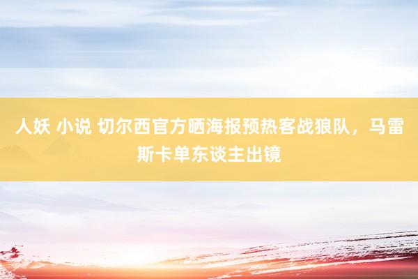 人妖 小说 切尔西官方晒海报预热客战狼队，马雷斯卡单东谈主出镜