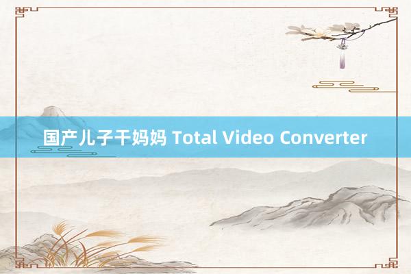 国产儿子干妈妈 Total Video Converter