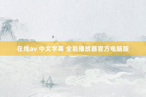 在线av 中文字幕 全能播放器官方电脑版