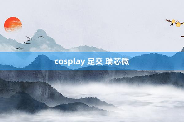 cosplay 足交 瑞芯微