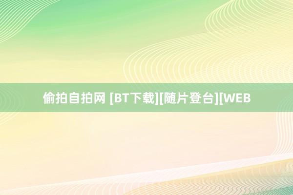 偷拍自拍网 [BT下载][随片登台][WEB