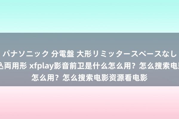 パナソニック 分電盤 大形リミッタースペースなし 露出・半埋込両用形 xfplay影音前卫是什么怎么用？怎么搜索电影资源看电影