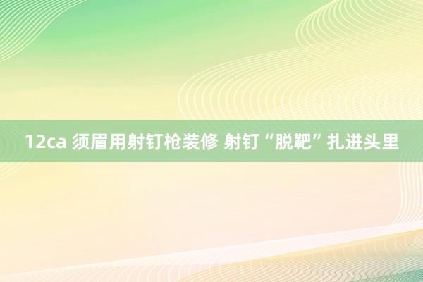 12ca 须眉用射钉枪装修 射钉“脱靶”扎进头里