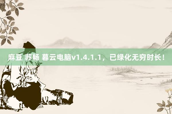 麻豆 苏畅 暮云电脑v1.4.1.1，已绿化无穷时长！